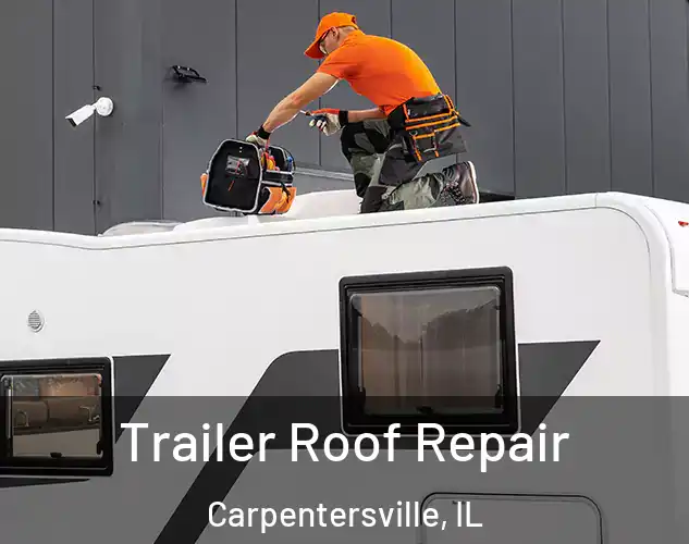  Trailer Roof Repair Carpentersville, IL